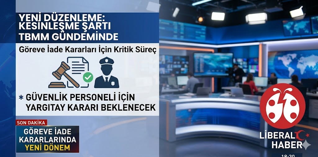Göreve İade Kararlarında Yeni Düzenleme: Kesinleşme Şartı TBMM Gündeminde