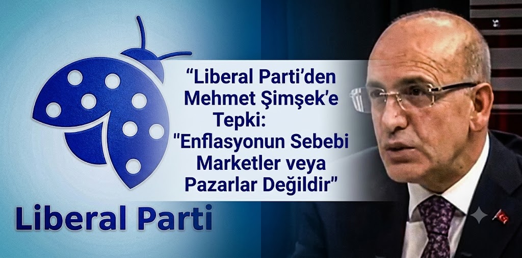 Liberal Parti’den Mehmet Şimşek’e Tepki: “Enflasyonun Sebebi Marketler veya Pazarlar Değildir”