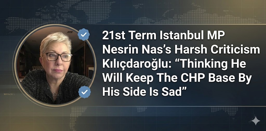 21st Term Istanbul Member of Parliament Nesrin Nas’s Harsh Criticism of Kılıçdaroğlu: “It’s Sad That He Thinks He Can Keep the CHP Base on His Side”