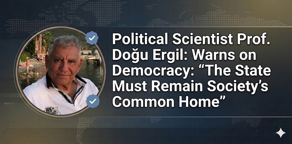 Political Scientist Prof. Doğu Ergil: Warns on Democracy: “The State Must Remain Society’s Common Home”