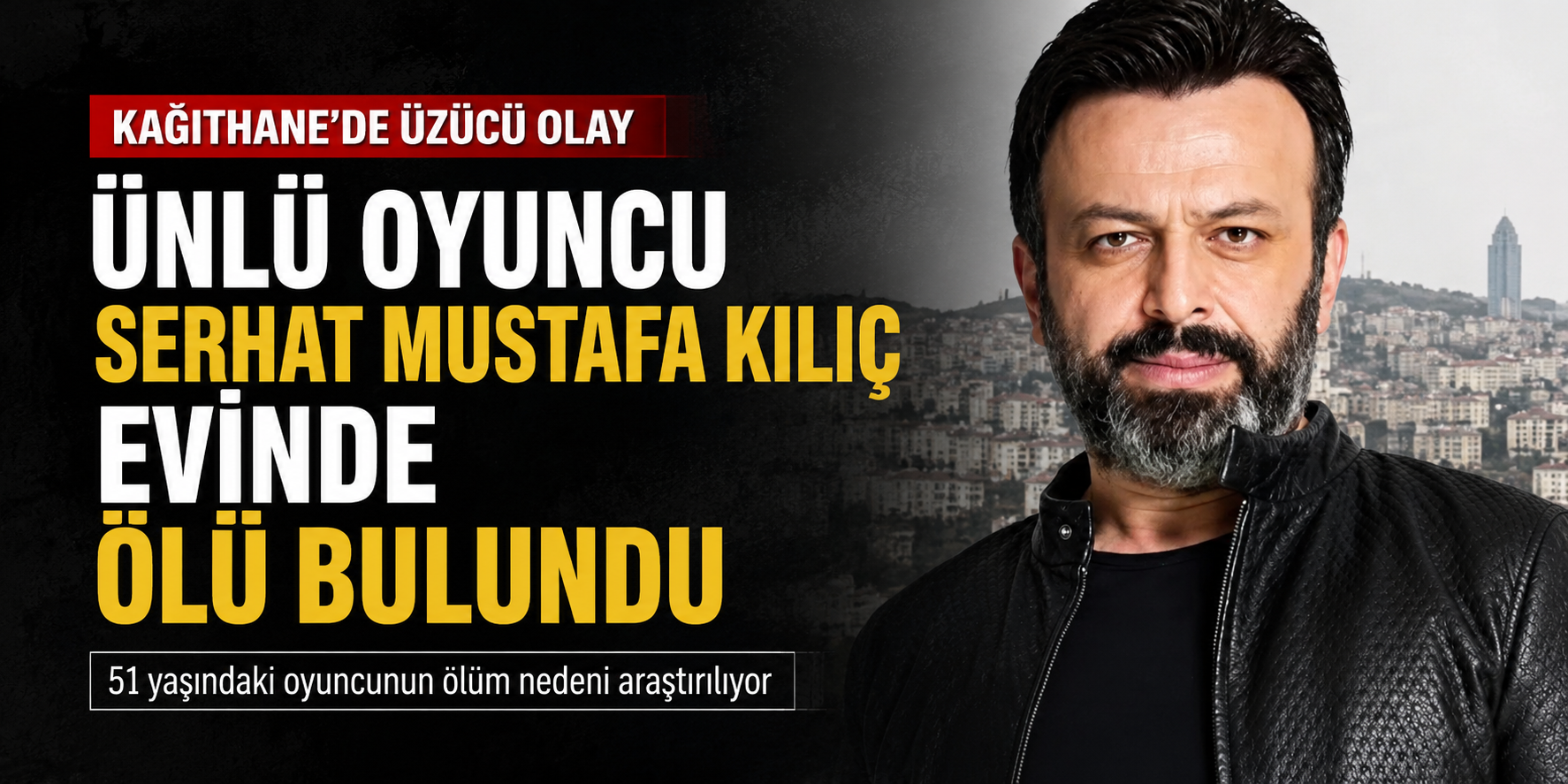 Oyuncu Serhat Mustafa Kılıç Kağıthane’deki evinde ölü bulundu