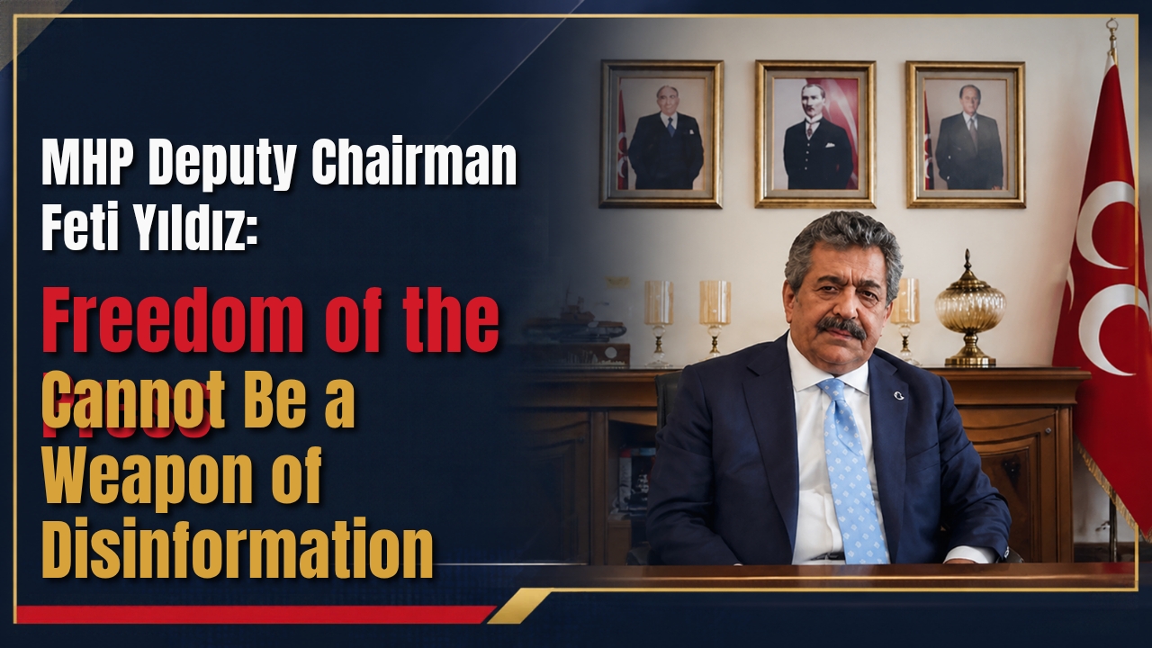 MHP Deputy Chairman Feti Yıldız Speaks Out on Press Freedom and Disinformation