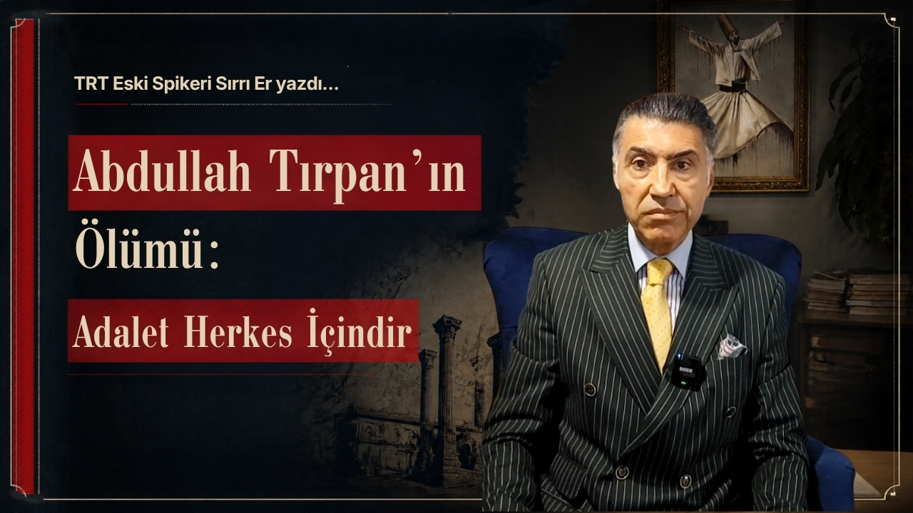 Abdullah Tırpan’ın Ölümü: Adalet Herkes İçindir