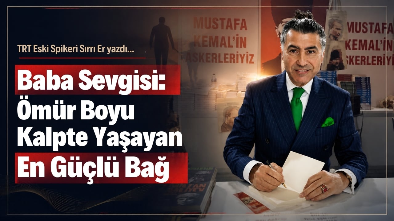Baba Sevgisi: Ömür Boyu Kalpte Yaşayan En Güçlü Bağ