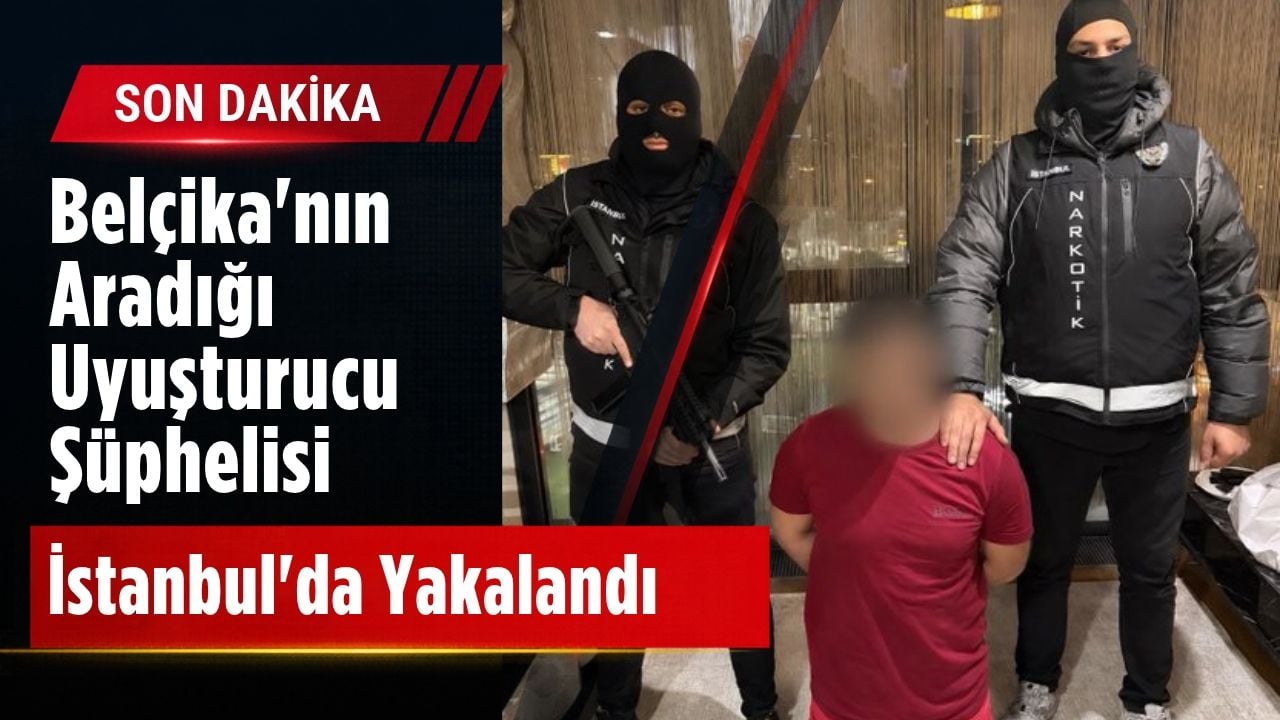 Belçika’nın Aradığı Uyuşturucu Şüphelisi İstanbul’da Yakalandı