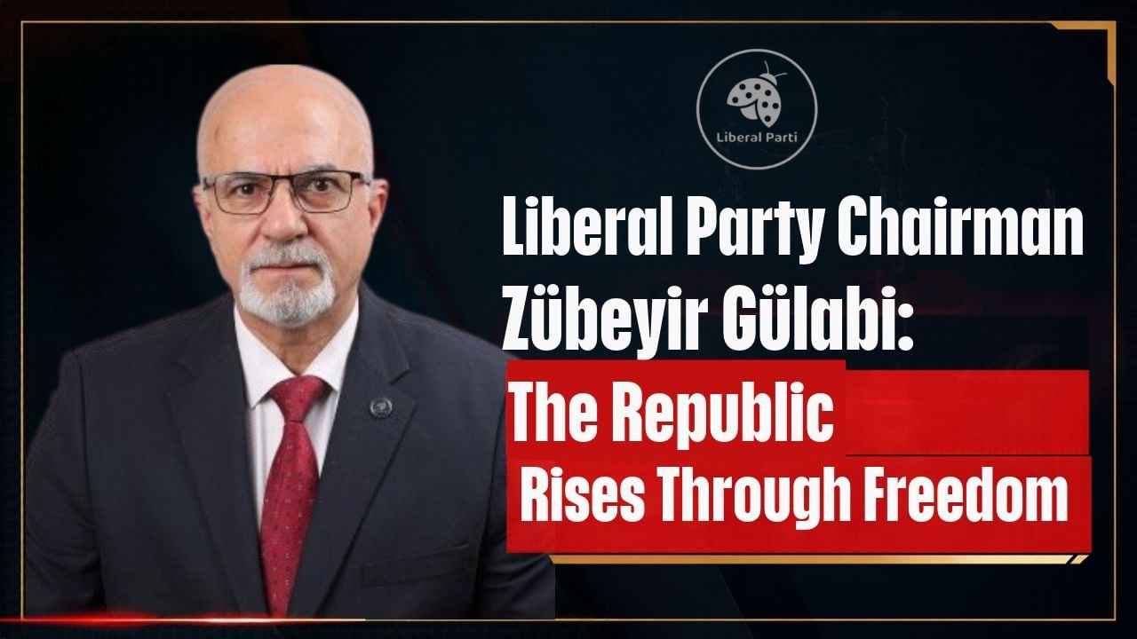 Liberal Party Chairman Zübeyir Gülabi: The Republic Rises Through Freedom